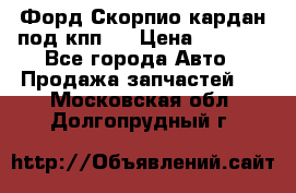 Форд Скорпио кардан под кпп N › Цена ­ 2 500 - Все города Авто » Продажа запчастей   . Московская обл.,Долгопрудный г.